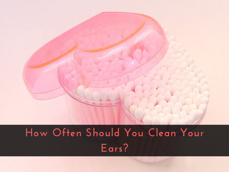 How Often Should You Clean Your Ears?