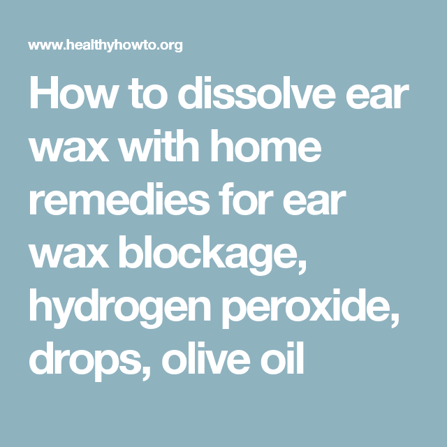 How to dissolve ear wax with home remedies for ear wax blockage ...